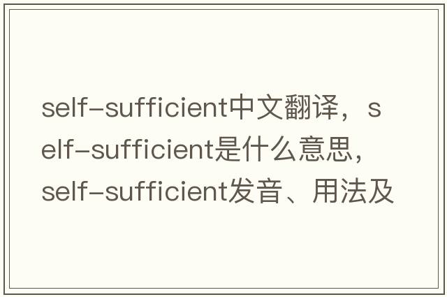 self-sufficient中文翻譯，self-sufficient是什么意思，self-sufficient發(fā)音、用法及例句