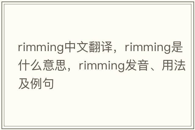 rimming中文翻譯，rimming是什么意思，rimming發(fā)音、用法及例句