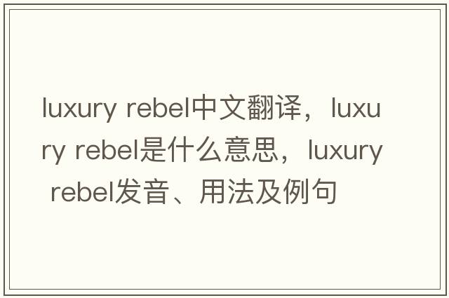 luxury rebel中文翻譯，luxury rebel是什么意思，luxury rebel發(fā)音、用法及例句