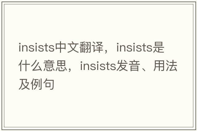 insists中文翻譯，insists是什么意思，insists發(fā)音、用法及例句