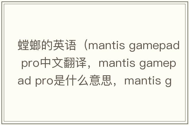 螳螂的英語(yǔ)（mantis gamepad pro中文翻譯，mantis gamepad pro是什么意思，mantis gamepad pro發(fā)音、用法及例句）