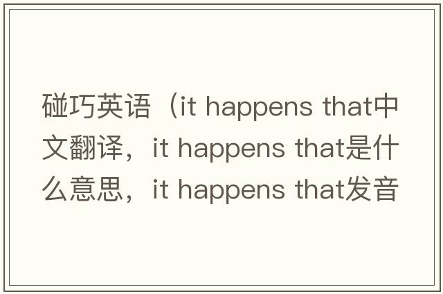 碰巧英語(yǔ)（it happens that中文翻譯，it happens that是什么意思，it happens that發(fā)音、用法及例句）