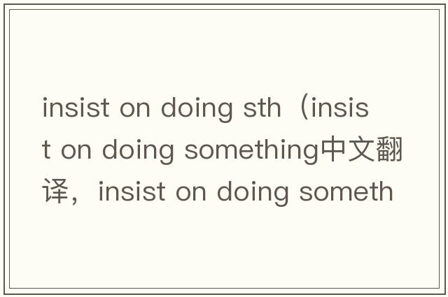 insist on doing sth（insist on doing something中文翻譯，insist on doing something是什么意思，insist on doing som