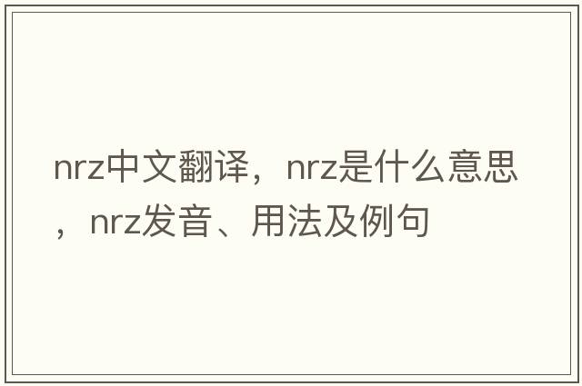 nrz中文翻譯，nrz是什么意思，nrz發(fā)音、用法及例句