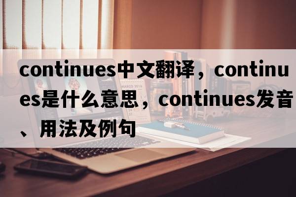 continues中文翻譯，continues是什么意思，continues發(fā)音、用法及例句