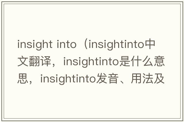 insight into（insightinto中文翻譯，insightinto是什么意思，insightinto發(fā)音、用法及例句）