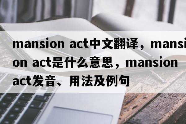 mansion act中文翻譯，mansion act是什么意思，mansion act發(fā)音、用法及例句