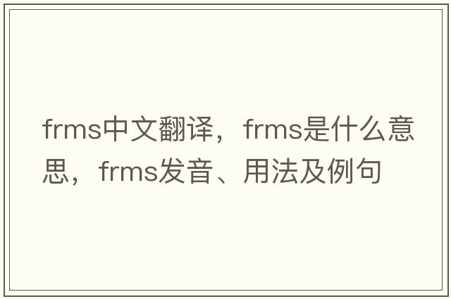 FRMs中文翻譯，FRMs是什么意思，FRMs發(fā)音、用法及例句