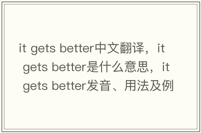 it gets better中文翻譯，it gets better是什么意思，it gets better發(fā)音、用法及例句