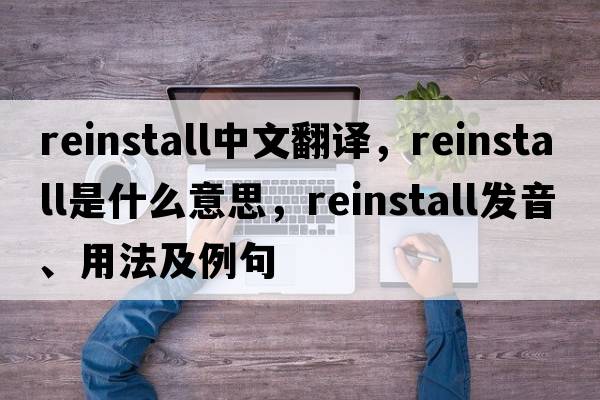 reinstall中文翻譯，reinstall是什么意思，reinstall發(fā)音、用法及例句