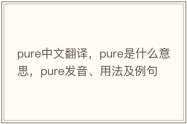 pure中文翻譯，pure是什么意思，pure發(fā)音、用法及例句