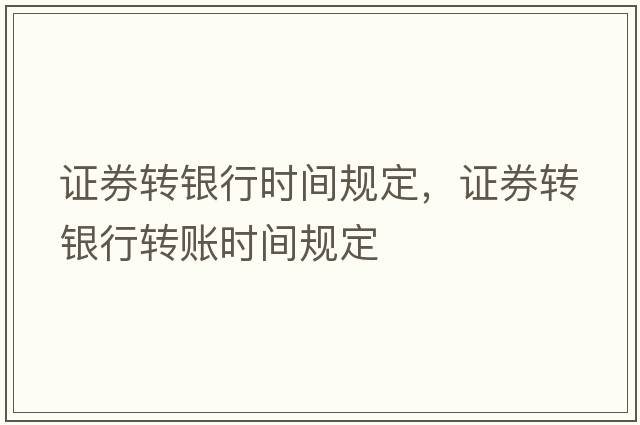 證券轉銀行時(shí)間規定，證券轉銀行轉賬時(shí)間規定