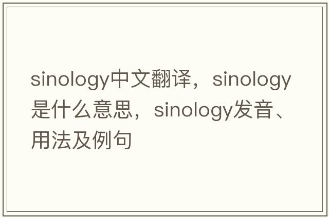 sinology中文翻譯，sinology是什么意思，sinology發(fā)音、用法及例句