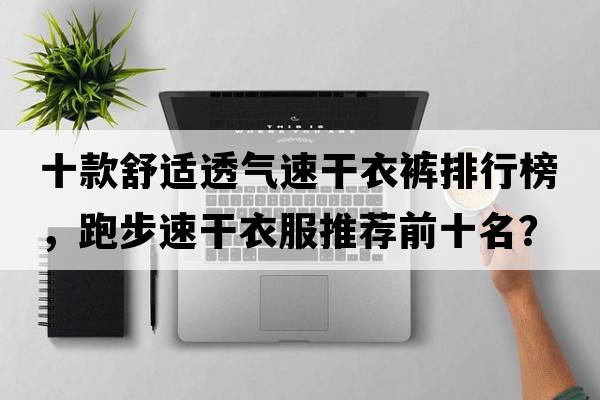 十款舒適透氣速干衣褲排行榜，跑步速干衣服推薦前十名？