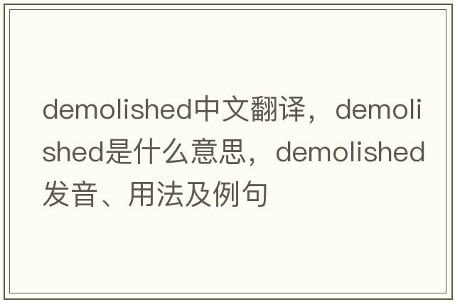 demolished中文翻譯，demolished是什么意思，demolished發(fā)音、用法及例句