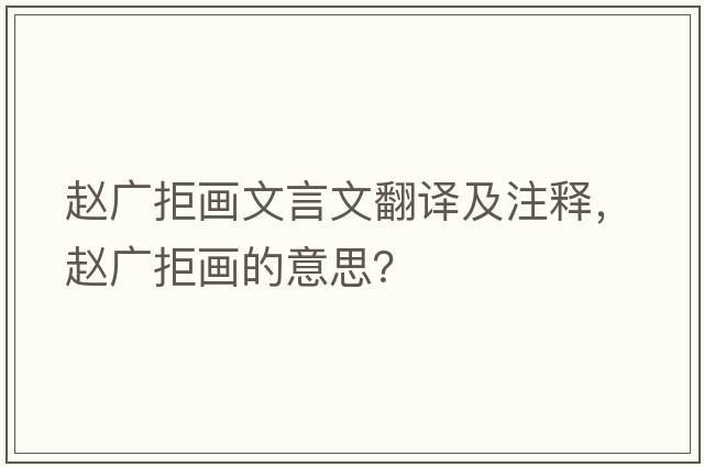 趙廣拒畫(huà)文言文翻譯及注釋?zhuān)w廣拒畫(huà)的意思？