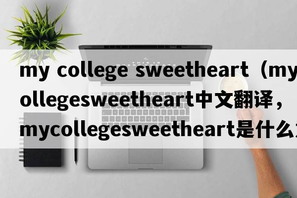 my college sweetheart（mycollegesweetheart中文翻譯，mycollegesweetheart是什么意思，mycollegesweetheart發(fā)音、用法及例句）