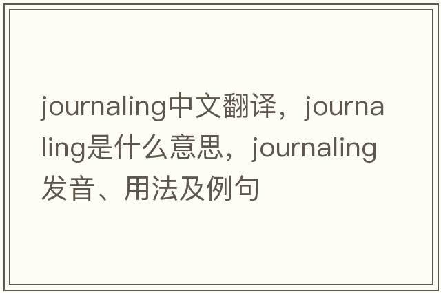 journaling中文翻譯，journaling是什么意思，journaling發(fā)音、用法及例句