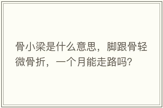 骨小梁是什么意思，腳跟骨輕微骨折，一個(gè)月能走路嗎？