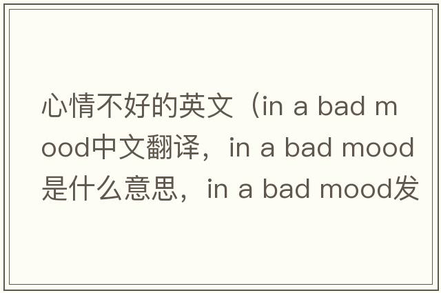 心情不好的英文（in a bad mood中文翻譯，in a bad mood是什么意思，in a bad mood發(fā)音、用法及例句）