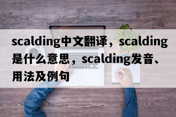 scalding中文翻譯，scalding是什么意思，scalding發(fā)音、用法及例句
