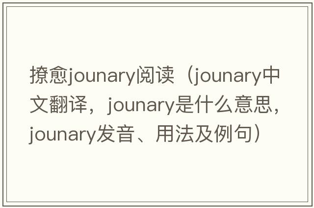 撩愈jounary閱讀（jounary中文翻譯，jounary是什么意思，jounary發(fā)音、用法及例句）