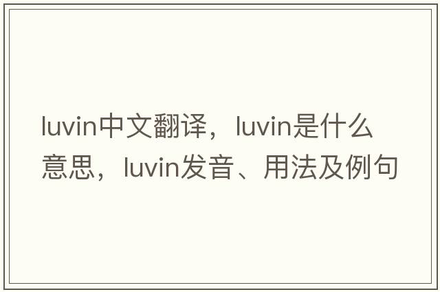 luvin中文翻譯，luvin是什么意思，luvin發(fā)音、用法及例句