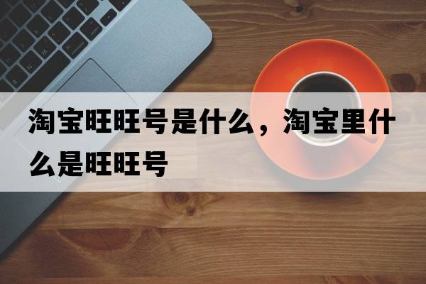 淘寶旺旺號是什么，淘寶里什么是旺旺號
