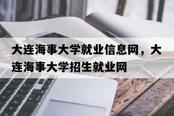 大連海事大學(xué)就業(yè)信息網(wǎng)，大連海事大學(xué)招生就業(yè)網(wǎng)