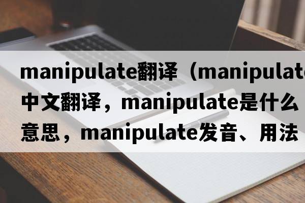 manipulate翻譯（manipulate中文翻譯，manipulate是什么意思，manipulate發(fā)音、用法及例句）