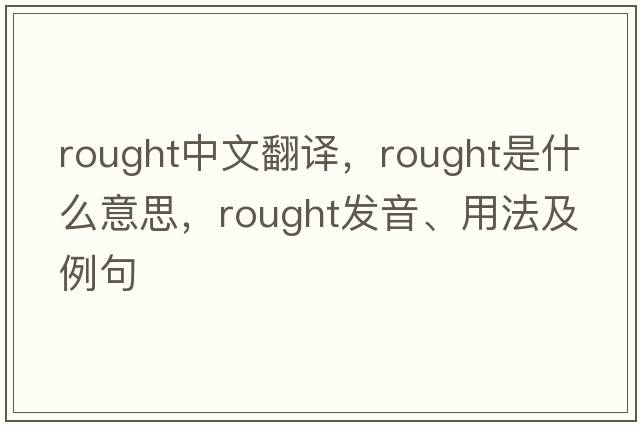Rought中文翻譯，Rought是什么意思，Rought發(fā)音、用法及例句