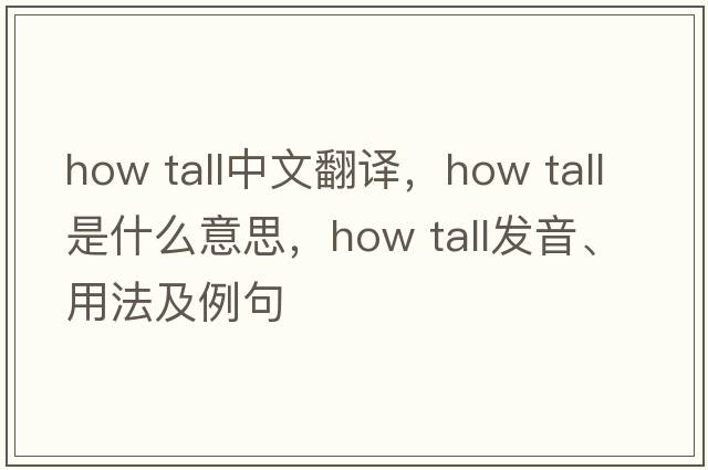 how tall中文翻譯，how tall是什么意思，how tall發(fā)音、用法及例句
