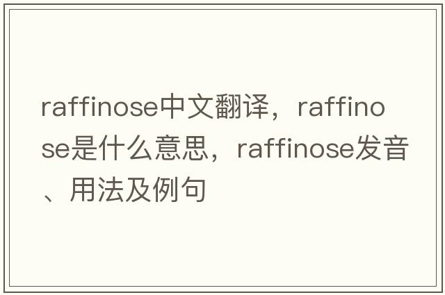 raffinose中文翻譯，raffinose是什么意思，raffinose發(fā)音、用法及例句