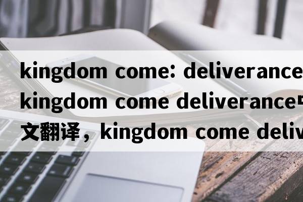 kingdom come: deliverance（kingdom come deliverance中文翻譯，kingdom come deliverance是什么意思，kingdom come de