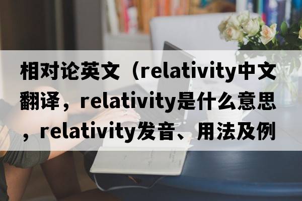 相對論英文（relativity中文翻譯，relativity是什么意思，relativity發(fā)音、用法及例句）