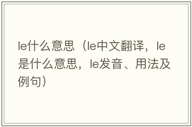 le什么意思（le中文翻譯，le是什么意思，le發(fā)音、用法及例句）