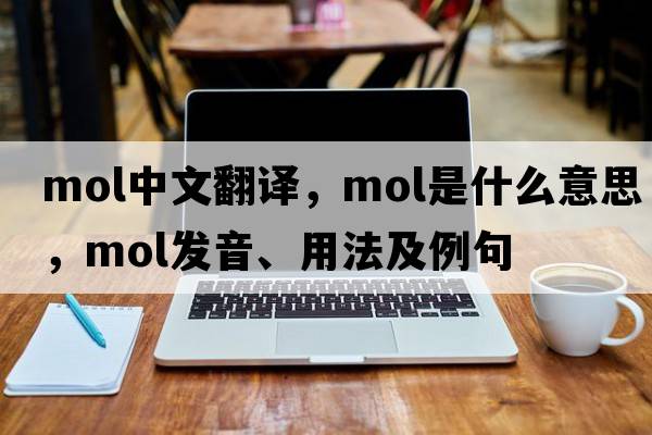 mol中文翻譯，mol是什么意思，mol發(fā)音、用法及例句