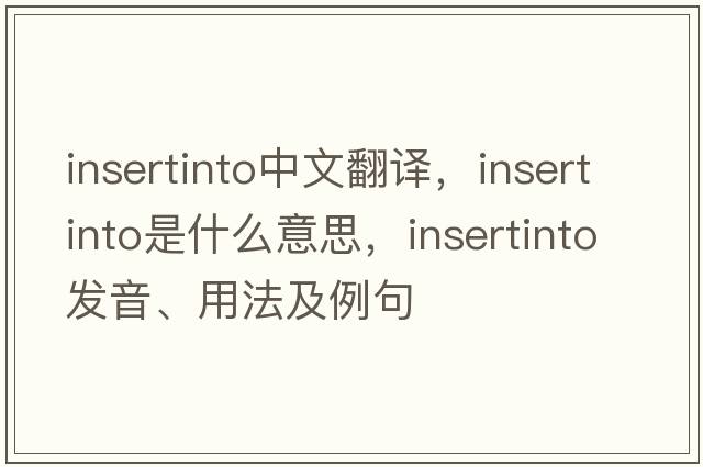 insertinto中文翻譯，insertinto是什么意思，insertinto發(fā)音、用法及例句