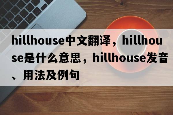 hillhouse中文翻譯，hillhouse是什么意思，hillhouse發(fā)音、用法及例句