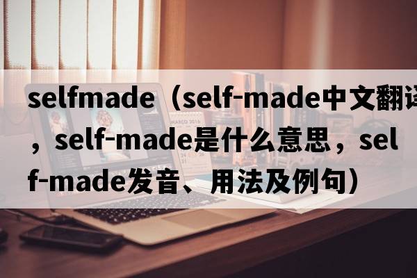 selfmade（self-made中文翻譯，self-made是什么意思，self-made發(fā)音、用法及例句）