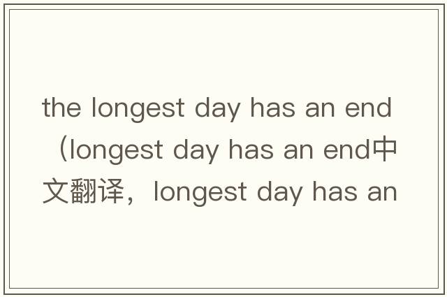 the longest day has an end（longest day has an end中文翻譯，longest day has an end是什么意思，longest day has an