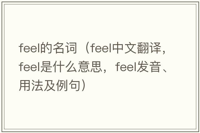 feel的名詞（feel中文翻譯，feel是什么意思，feel發(fā)音、用法及例句）