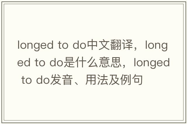 longed to do中文翻譯，longed to do是什么意思，longed to do發(fā)音、用法及例句
