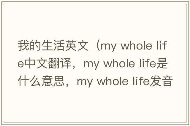 我的生活英文（my whole life中文翻譯，my whole life是什么意思，my whole life發(fā)音、用法及例句）