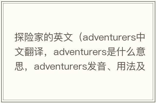 探險家的英文（adventurers中文翻譯，adventurers是什么意思，adventurers發(fā)音、用法及例句）