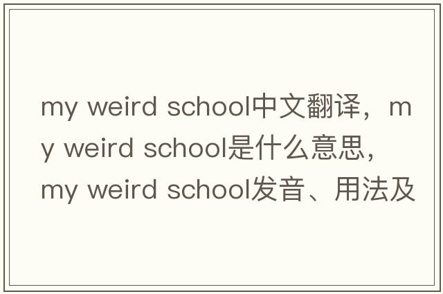 my weird school中文翻譯，my weird school是什么意思，my weird school發(fā)音、用法及例句