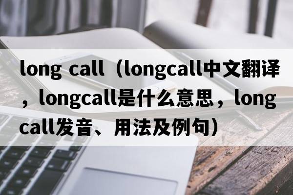 long call（longcall中文翻譯，longcall是什么意思，longcall發(fā)音、用法及例句）