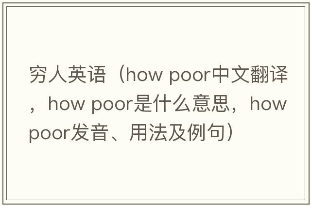 窮人英語(yǔ)（how poor中文翻譯，how poor是什么意思，how poor發(fā)音、用法及例句）
