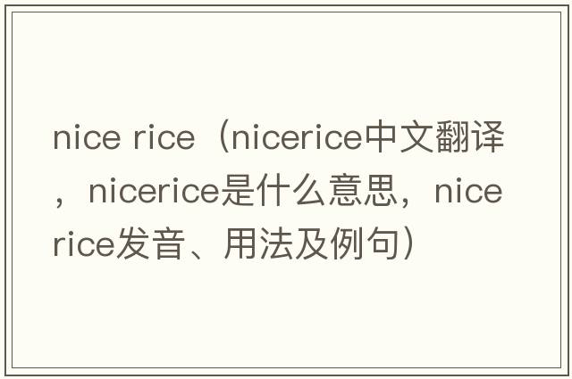 nice rice（nicerice中文翻譯，nicerice是什么意思，nicerice發(fā)音、用法及例句）