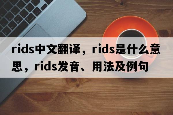 rids中文翻譯，rids是什么意思，rids發(fā)音、用法及例句